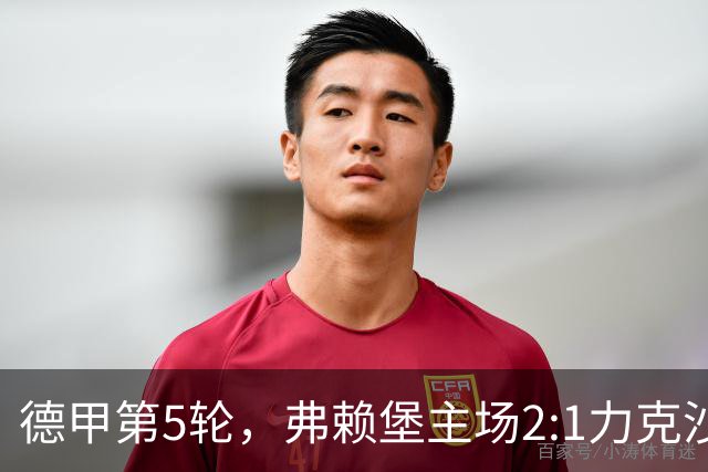 德甲第5轮，弗赖堡主场2:1力克沙尔克04，埃格施泰因闪击，后藤启介第85分钟头球绝杀。